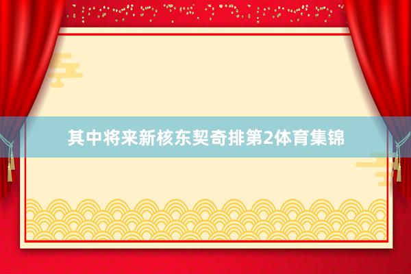 其中将来新核东契奇排第2体育集锦