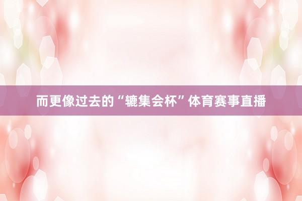 而更像过去的“辘集会杯”体育赛事直播