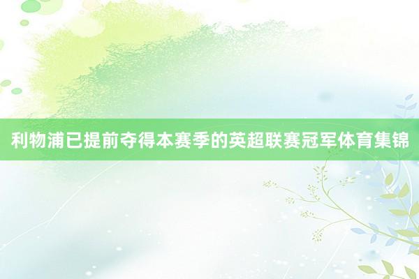 利物浦已提前夺得本赛季的英超联赛冠军体育集锦