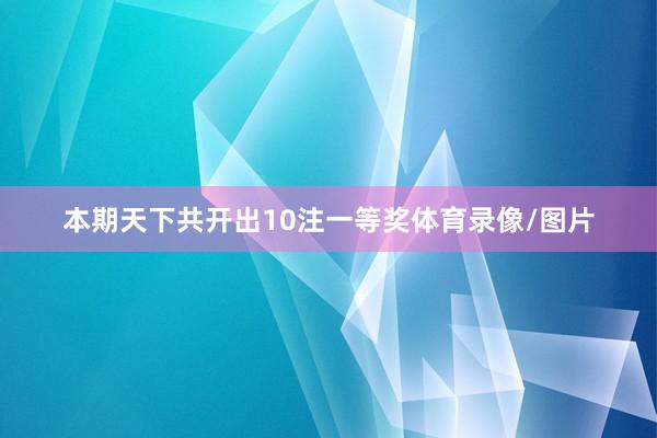本期天下共开出10注一等奖体育录像/图片