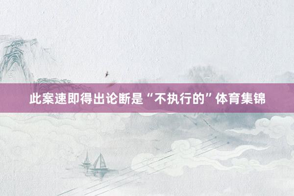 此案速即得出论断是“不执行的”体育集锦
