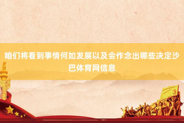 咱们将看到事情何如发展以及会作念出哪些决定沙巴体育网信息