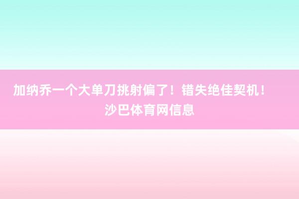 加纳乔一个大单刀挑射偏了！错失绝佳契机！    沙巴体育网信息