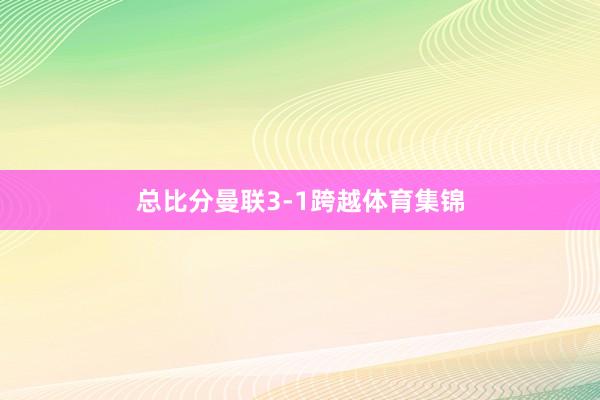总比分曼联3-1跨越体育集锦