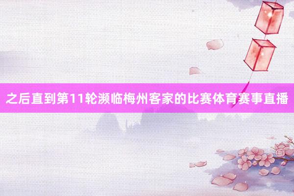 之后直到第11轮濒临梅州客家的比赛体育赛事直播