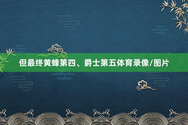 但最终黄蜂第四、爵士第五体育录像/图片