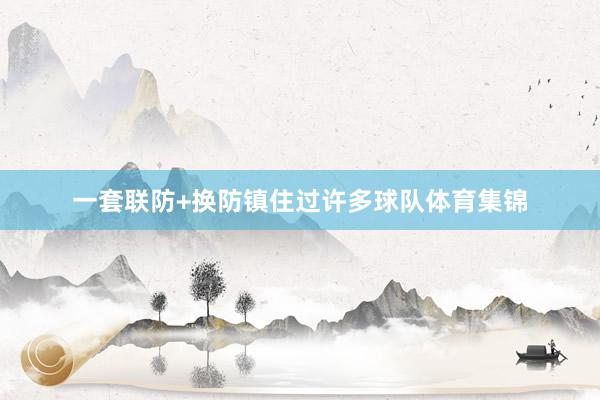 一套联防+换防镇住过许多球队体育集锦