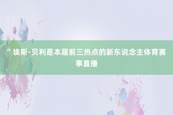 ”埃斯-贝利是本届前三热点的新东说念主体育赛事直播
