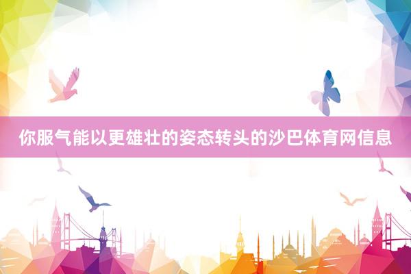 你服气能以更雄壮的姿态转头的沙巴体育网信息