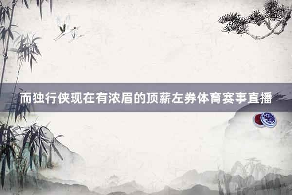 而独行侠现在有浓眉的顶薪左券体育赛事直播