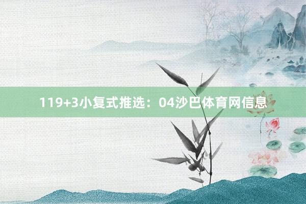 11　　9+3小复式推选：　　04沙巴体育网信息