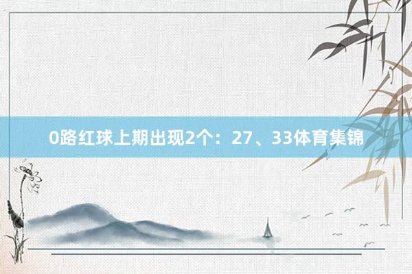 0路红球上期出现2个：27、33体育集锦