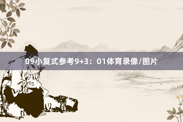 09　　小复式参考9+3：01体育录像/图片