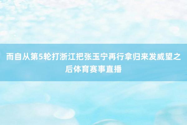 而自从第5轮打浙江把张玉宁再行拿归来发威望之后体育赛事直播