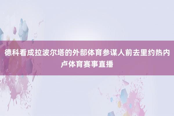德科看成拉波尔塔的外部体育参谋人前去里约热内卢体育赛事直播