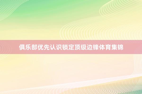 俱乐部优先认识锁定顶级边锋体育集锦