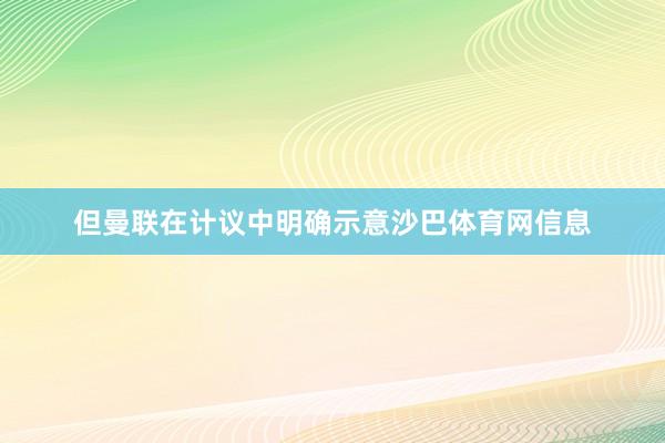 但曼联在计议中明确示意沙巴体育网信息
