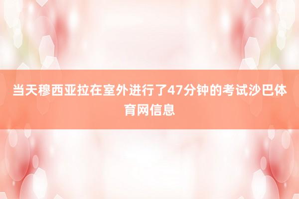 当天穆西亚拉在室外进行了47分钟的考试沙巴体育网信息