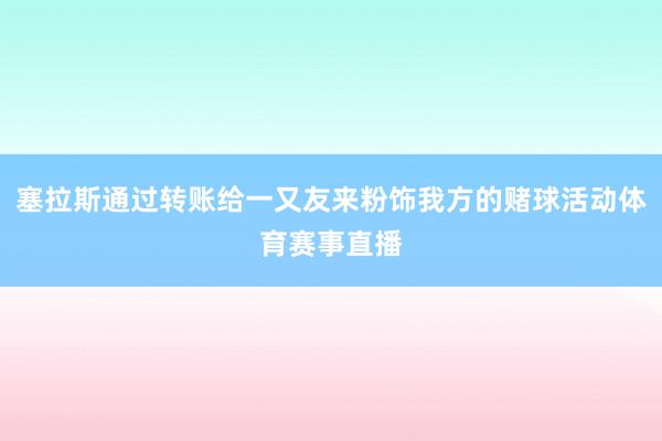 塞拉斯通过转账给一又友来粉饰我方的赌球活动体育赛事直播