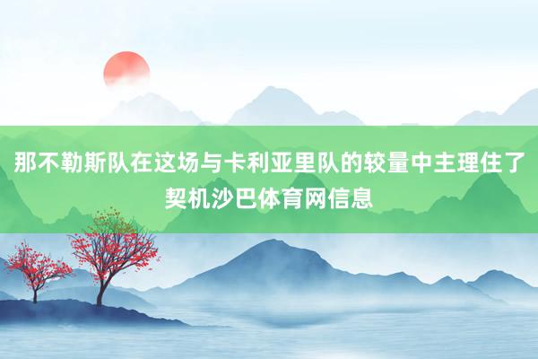 那不勒斯队在这场与卡利亚里队的较量中主理住了契机沙巴体育网信息