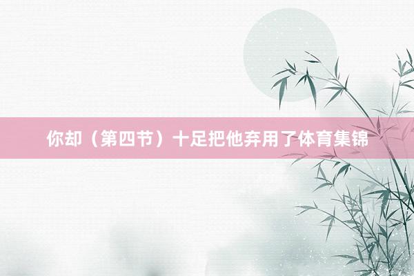 你却（第四节）十足把他弃用了体育集锦