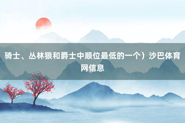 骑士、丛林狼和爵士中顺位最低的一个）沙巴体育网信息