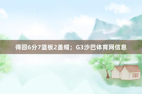 得回6分7篮板2盖帽；G3沙巴体育网信息