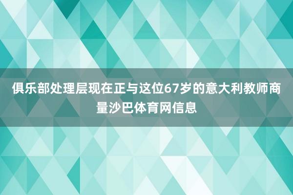 俱乐部处理层现在正与这位67岁的意大利教师商量沙巴体育网信息