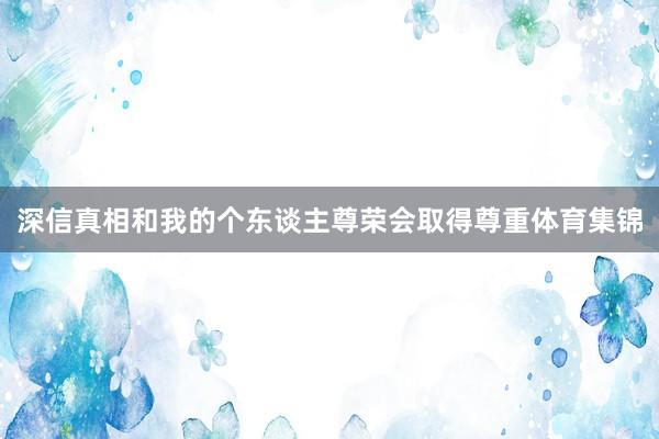深信真相和我的个东谈主尊荣会取得尊重体育集锦