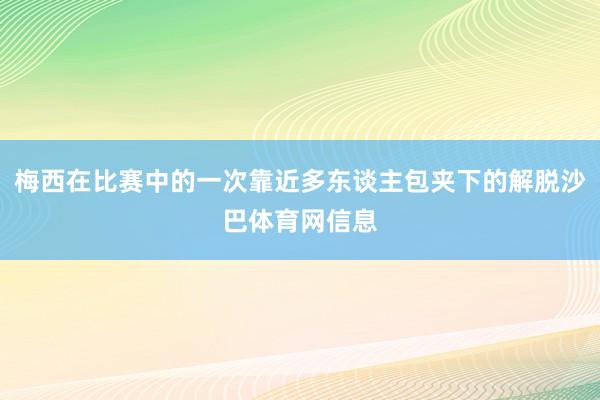 梅西在比赛中的一次靠近多东谈主包夹下的解脱沙巴体育网信息