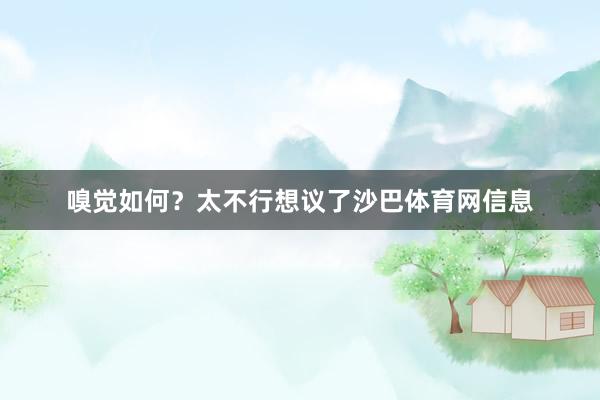 嗅觉如何？太不行想议了沙巴体育网信息