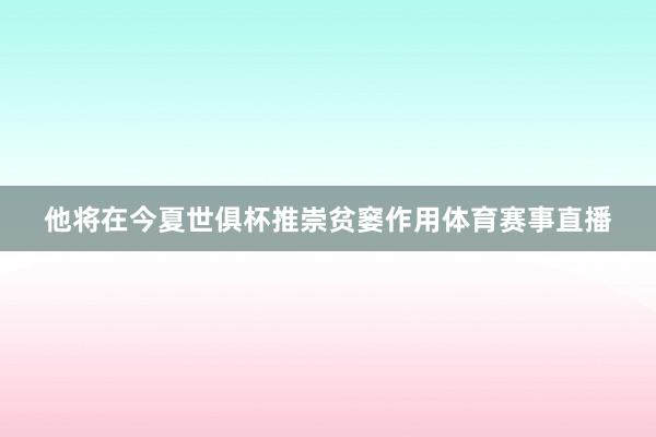 他将在今夏世俱杯推崇贫窭作用体育赛事直播
