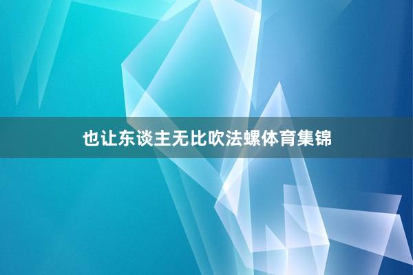 也让东谈主无比吹法螺体育集锦