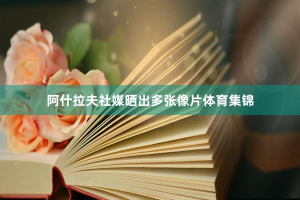 阿什拉夫社媒晒出多张像片体育集锦