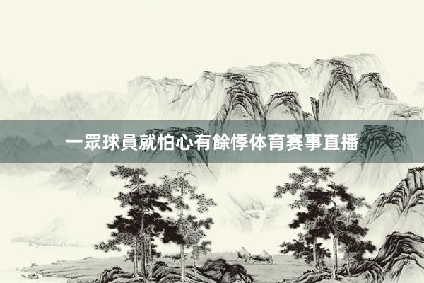 一眾球員就怕心有餘悸体育赛事直播