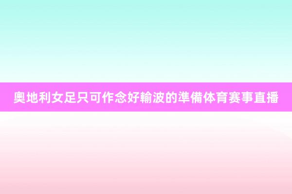 奧地利女足只可作念好輸波的準備体育赛事直播
