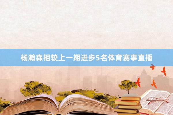 杨瀚森相较上一期进步5名体育赛事直播