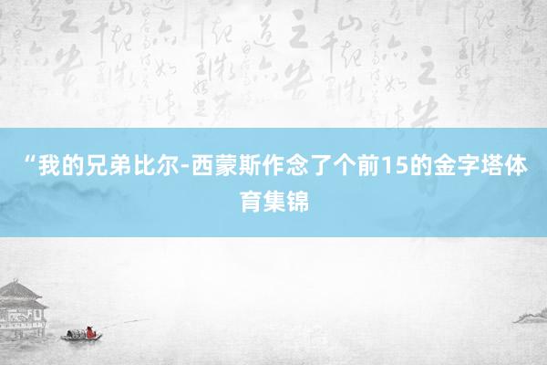 “我的兄弟比尔-西蒙斯作念了个前15的金字塔体育集锦