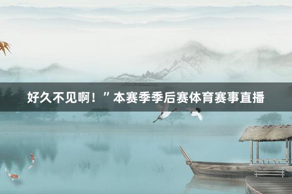好久不见啊！”本赛季季后赛体育赛事直播