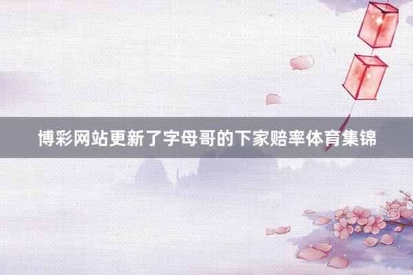 博彩网站更新了字母哥的下家赔率体育集锦