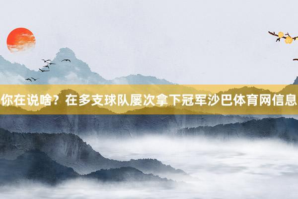你在说啥？在多支球队屡次拿下冠军沙巴体育网信息