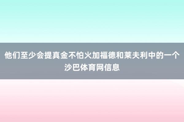 他们至少会提真金不怕火加福德和莱夫利中的一个沙巴体育网信息
