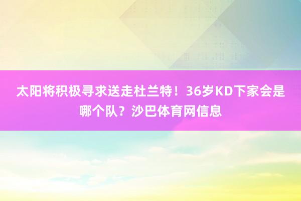 太阳将积极寻求送走杜兰特！36岁KD下家会是哪个队？沙巴体育网信息