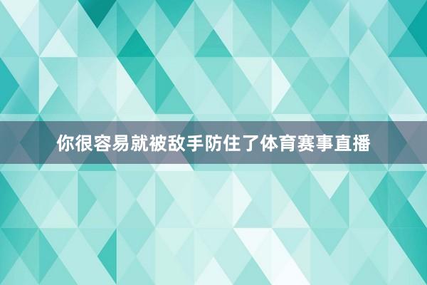 你很容易就被敌手防住了体育赛事直播