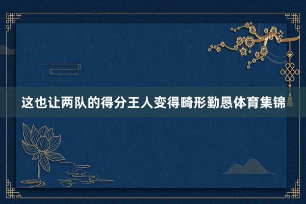 这也让两队的得分王人变得畸形勤恳体育集锦