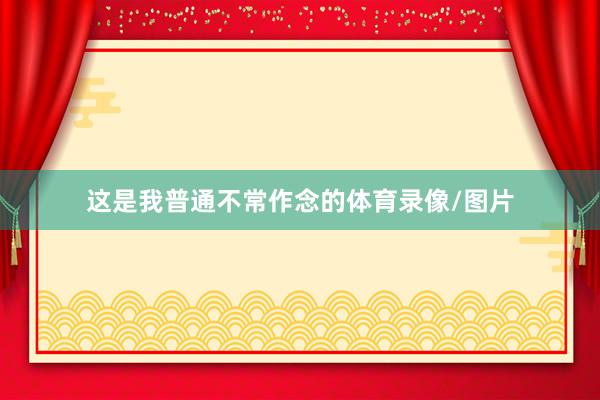 这是我普通不常作念的体育录像/图片