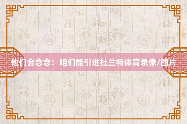 他们会念念：咱们能引进杜兰特体育录像/图片