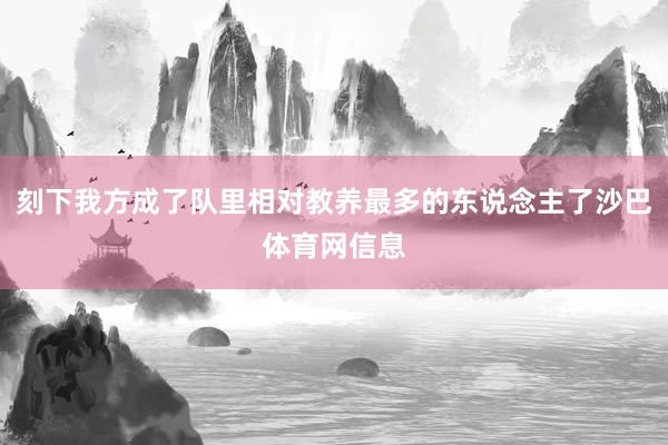 刻下我方成了队里相对教养最多的东说念主了沙巴体育网信息
