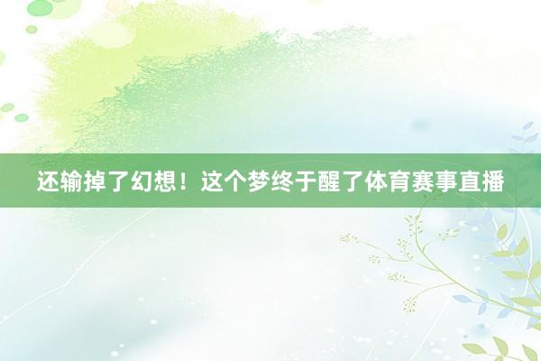 还输掉了幻想！这个梦终于醒了体育赛事直播