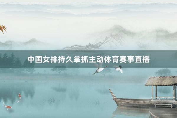 中国女排持久掌抓主动体育赛事直播